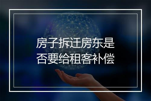 房子拆迁房东是否要给租客补偿