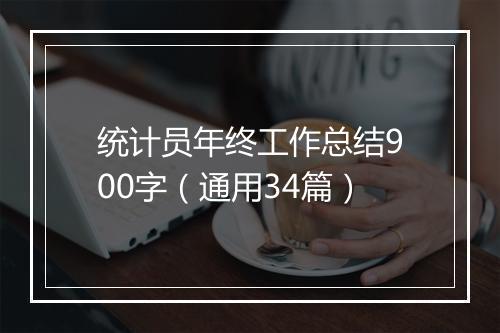 统计员年终工作总结900字（通用34篇）