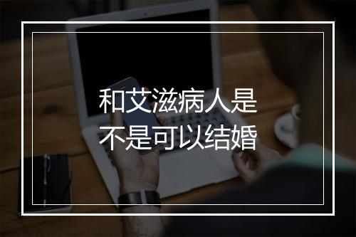 和艾滋病人是不是可以结婚