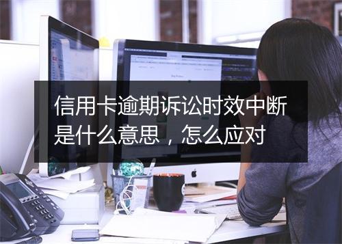 信用卡逾期诉讼时效中断是什么意思，怎么应对