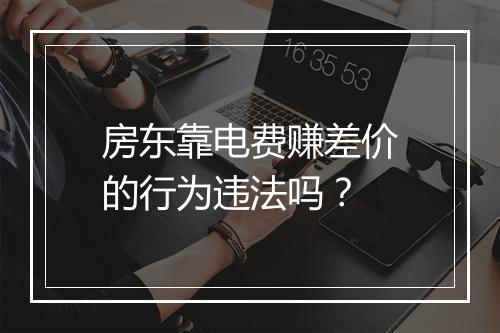 房东靠电费赚差价的行为违法吗？