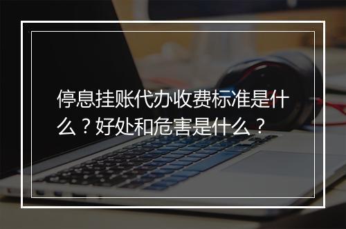 停息挂账代办收费标准是什么？好处和危害是什么？