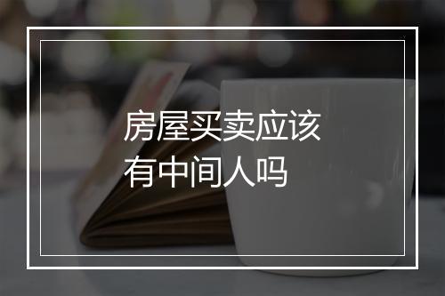 房屋买卖应该有中间人吗