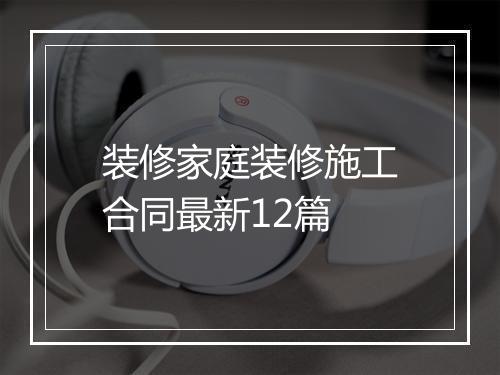 装修家庭装修施工合同最新12篇