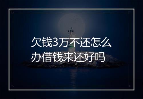 欠钱3万不还怎么办借钱来还好吗