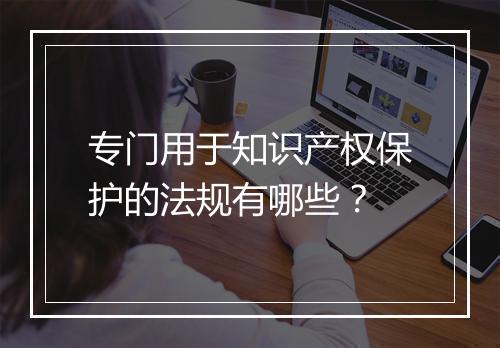 专门用于知识产权保护的法规有哪些？