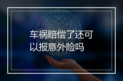 车祸赔偿了还可以报意外险吗