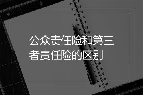 公众责任险和第三者责任险的区别