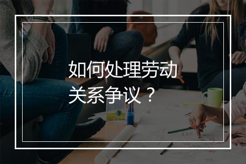 如何处理劳动关系争议？