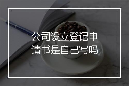 公司设立登记申请书是自己写吗