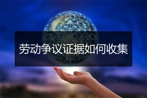 劳动争议证据如何收集