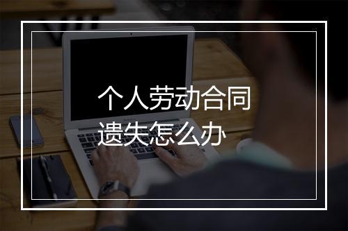 个人劳动合同遗失怎么办