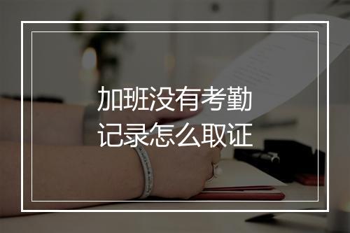 加班没有考勤记录怎么取证
