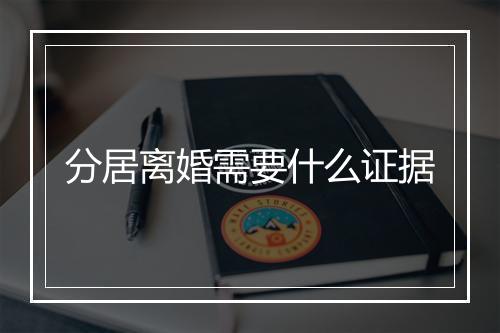 分居离婚需要什么证据
