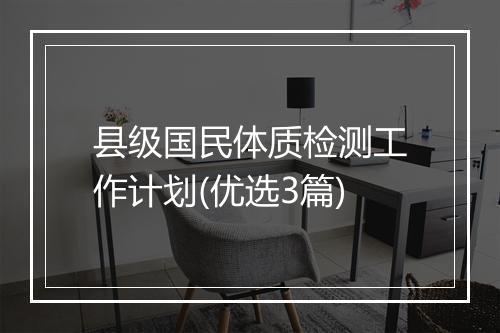 县级国民体质检测工作计划(优选3篇)