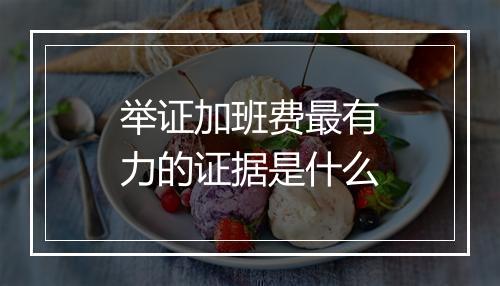 举证加班费最有力的证据是什么