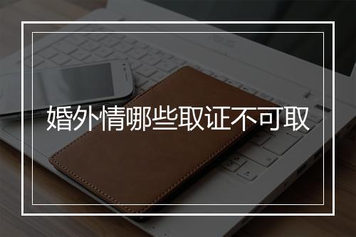 婚外情哪些取证不可取