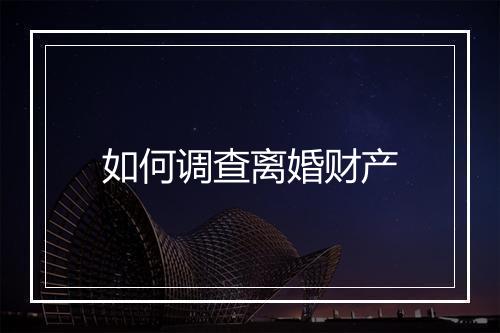 如何调查离婚财产
