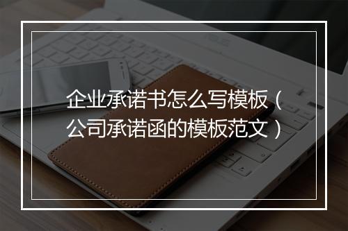 企业承诺书怎么写模板（公司承诺函的模板范文）