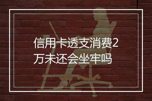 信用卡透支消费2万未还会坐牢吗