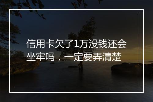 信用卡欠了1万没钱还会坐牢吗，一定要弄清楚