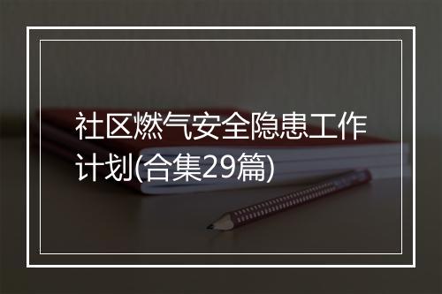 社区燃气安全隐患工作计划(合集29篇)