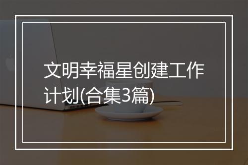 文明幸福星创建工作计划(合集3篇)