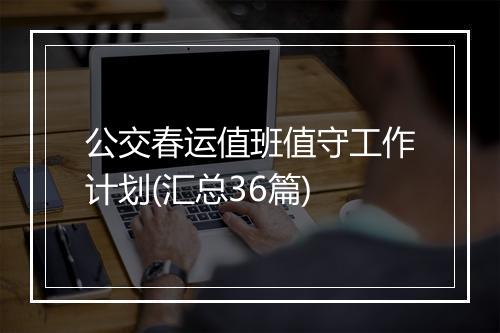 公交春运值班值守工作计划(汇总36篇)
