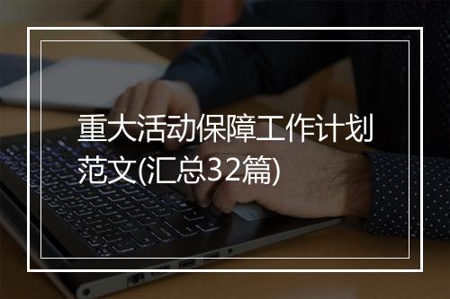 重大活动保障工作计划范文(汇总32篇)