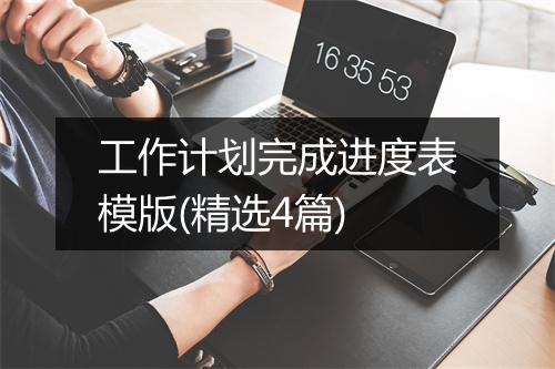 工作计划完成进度表模版(精选4篇)