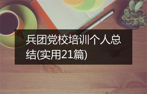 兵团党校培训个人总结(实用21篇)