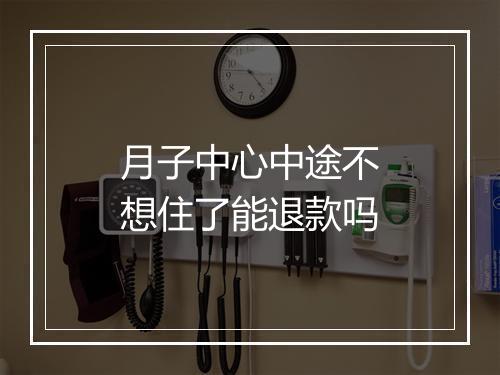 月子中心中途不想住了能退款吗