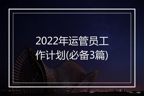 2022年运管员工作计划(必备3篇)