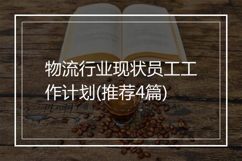 物流行业现状员工工作计划(推荐4篇)