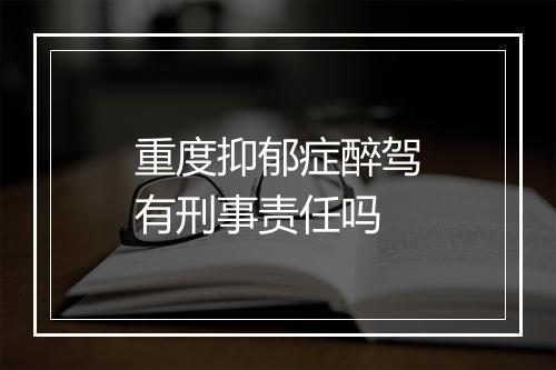 重度抑郁症醉驾有刑事责任吗