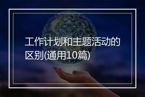 工作计划和主题活动的区别(通用10篇)