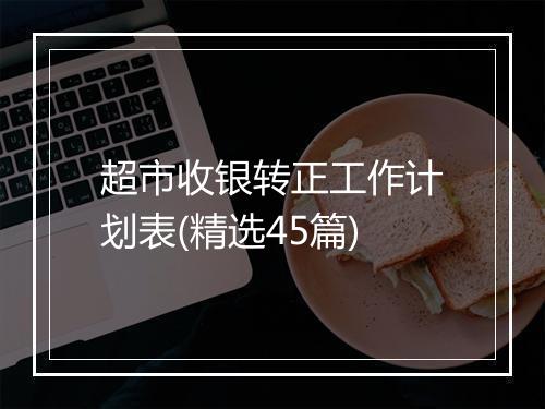 超市收银转正工作计划表(精选45篇)
