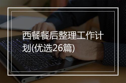 西餐餐后整理工作计划(优选26篇)