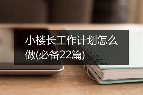 小楼长工作计划怎么做(必备22篇)