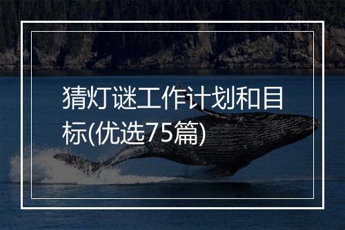 猜灯谜工作计划和目标(优选75篇)