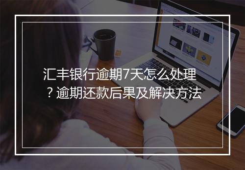 汇丰银行逾期7天怎么处理？逾期还款后果及解决方法