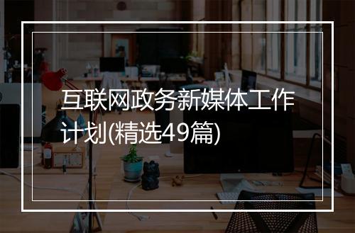 互联网政务新媒体工作计划(精选49篇)