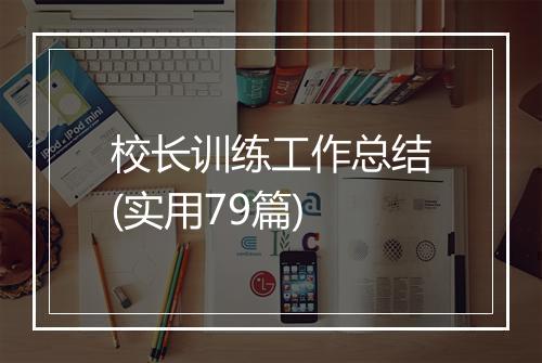 校长训练工作总结(实用79篇)