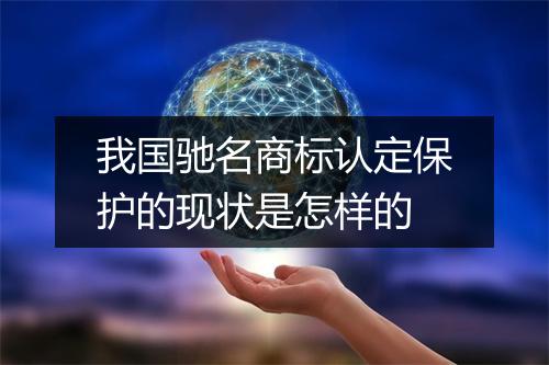 我国驰名商标认定保护的现状是怎样的