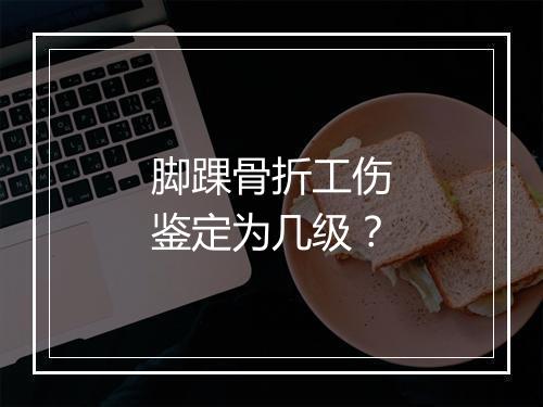 脚踝骨折工伤鉴定为几级？