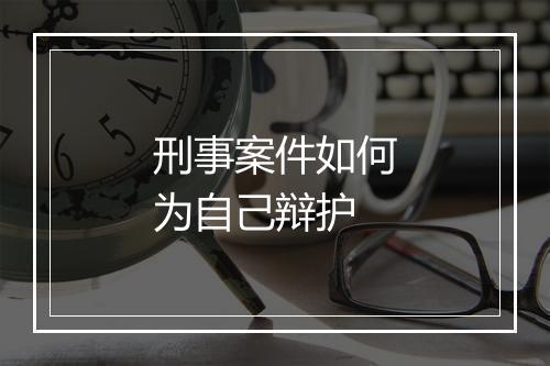 刑事案件如何为自己辩护