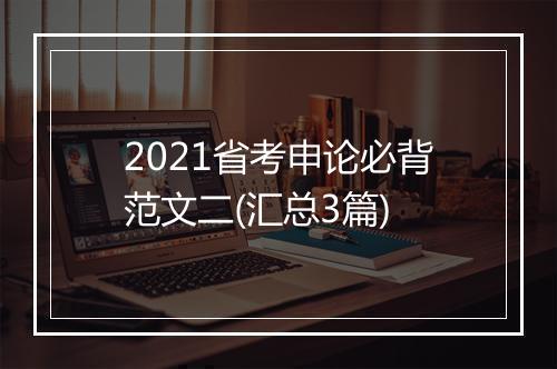 2021省考申论必背范文二(汇总3篇)