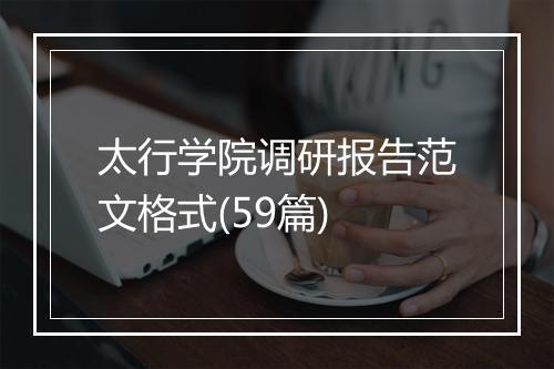 太行学院调研报告范文格式(59篇)