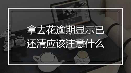 拿去花逾期显示已还清应该注意什么