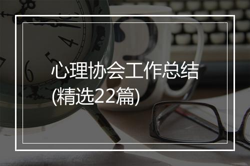 心理协会工作总结(精选22篇)